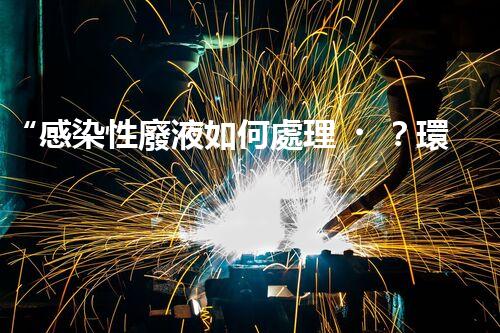 “感染性廢液如何處理？環(huán)保專家支招高效消毒新法”